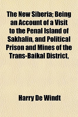 The New Siberia; Being an Account of a Visit to the Penal Island of Sakhalin, and Political Prison and Mines of the Trans-Baikal District,