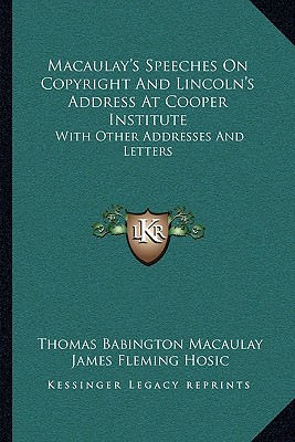 Macaulay's Speeches On Copyright And Lincoln's Address At Cooper Institute: With Other Addresses And Letters