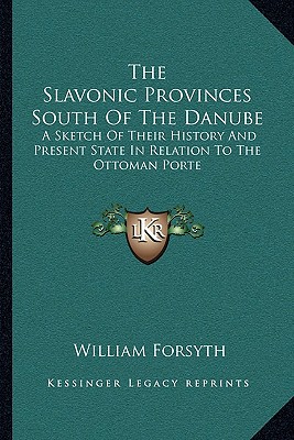 The Slavonic Provinces South Of The Danube: A Sketch Of Their History And Present State In Relation To The Ottoman Porte
