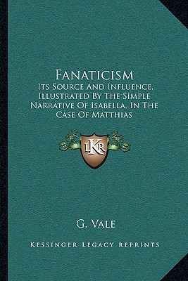 Fanaticism: Its Source And Influence, Illustrated By The Simple Narrative Of Isabella, In The Case Of Matthias