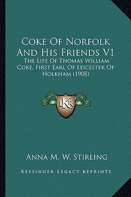 Coke Of Norfolk And His Friends V1: The Life Of Thomas William Coke, First Earl Of Leicester Of Holkham (1908)