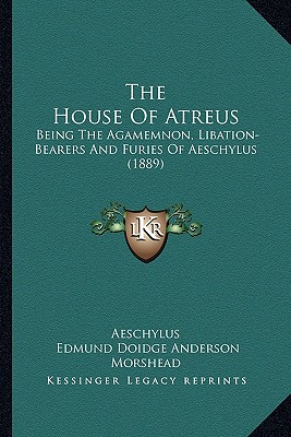 The House Of Atreus: Being The Agamemnon, Libation-Bearers And Furies Of Aeschylus (1889)