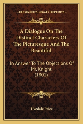 A Dialogue On The Distinct Characters Of The Picturesque And The Beautiful: In Answer To The Objections Of Mr. Knight (1801)