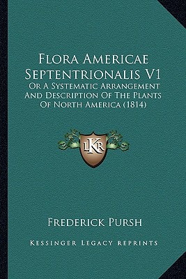 Flora Americae Septentrionalis V1: Or A Systematic Arrangement And Description Of The Plants Of North America (1814) [Paperback] Pursh, Frederick