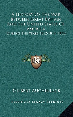 A History Of The War Between Great Britain And The United States Of America: During The Years 1812-1814 (1855)