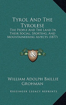 Tyrol And The Tyrolese: The People And The Land In Their Social, Sporting, And Mountaineering Aspects (1877)