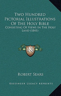 Two Hundred Pictorial Illustrations of the Holy Bible, and Views In The Holy Land by Robert Sears