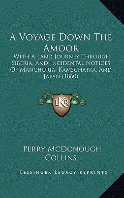 VOYAGE DOWN THE AMOOR: WITH A LAND JOURNEY THROUGH SIBERIA, AND INCIDENTAL NOTICES OF MANCHOORIA, KAMSCHATKA, AND JAPAN