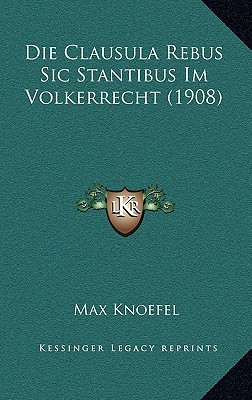 Die Clausula Rebus Sic Stantibus Im Volkerrecht (1908)