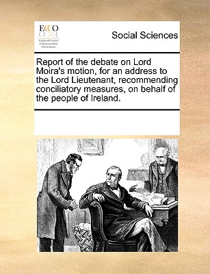 Report of the debate on Lord Moira's motion, for an address to the Lord Lieutenant, recommending conciliatory measures, on behalf of the people of Ireland.