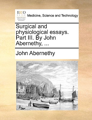 Surgical and physiological essays. Part III. By John Abernethy, .