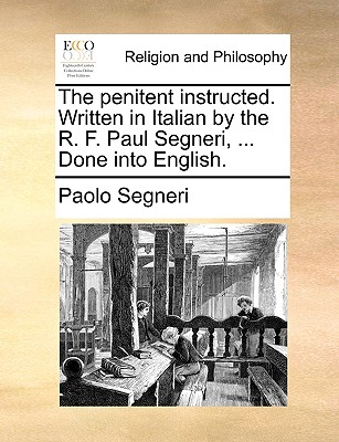 The Penitent Instructed. Written in Italian by the R. F. Paul Segneri, . Done Into English.