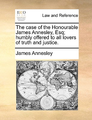 The case of the Honourable James Annesley, Esq; humbly offered to all lovers of truth and justice. Image for The case of the Honourable James Annesley, Esq; humbly offered to all lovers of truth and justice.