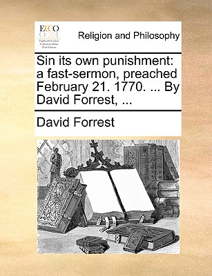 Image for Sin its own punishment: a fast-sermon, preached February 21. 1770. ... By David Forrest, ...