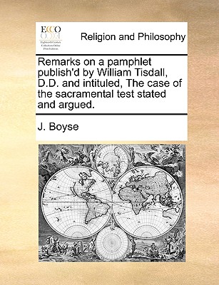 Image for Remarks on a pamphlet publish'd by William Tisdall, D.D. and intituled, The case of the sacramental test stated and argued.