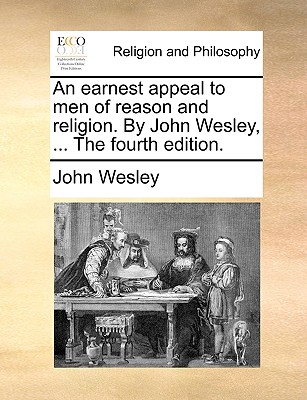 Image for An earnest appeal to men of reason and religion. By John Wesley, ... The fourth edition.