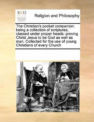 The Christian's pocket companion: being a collection of scriptures, classed under proper heads: proving Christ Jesus to be God as well as man. Collected for the use of young Christians of every Church Image for The Christian's pocket companion: being a collection of scriptures, classed under proper heads: proving Christ Jesus to be God as well as man. Collected for the use of young Christians of every Church