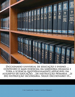 Diccionario universal de educao e ensino, . contendo o mais essencial da sabedoria humana e toda a sciencia quotidianamente applicavel em assumpto