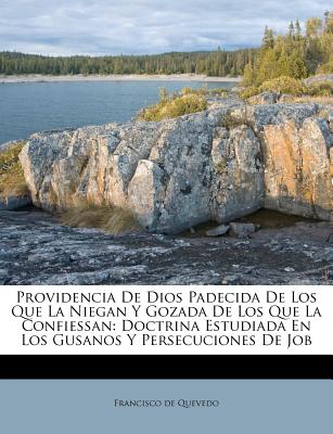 Providencia De Dios Padecida De Los Que La Niegan Y Gozada De Los Que La Confiessan: Doctrina Estudiada En Los Gusanos Y Persecuciones De Job (Spanish Edition)