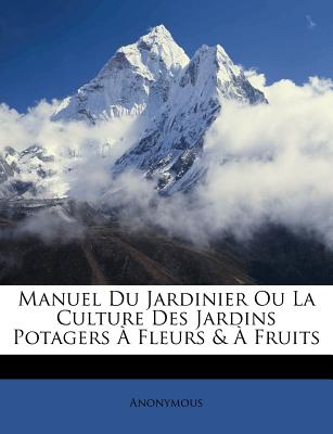 Manuel Du Jardinier Ou La Culture Des Jardins Potagers Fleurs & Fruits (French Edition)