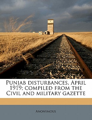 Punjab disturbances, April 1919; compiled from the Civil and military gazette Volume 1