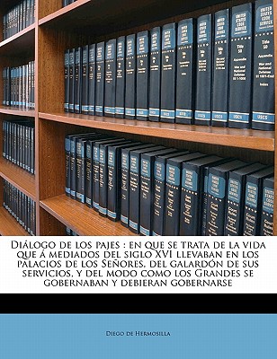Di logo de los pajes: en que se trata de la vida que mediados del siglo XVI llevaban en los palacios de los Se ores, del galard n de sus servicios, . y debieran gobernarse (Spanish Edition)