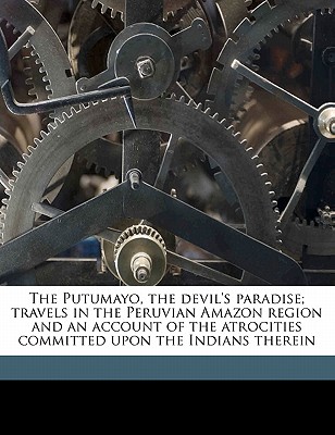 The Putumayo, the devil's paradise; travels in the Peruvian Amazon region and an account of the atrocities committed upon the Indians therein