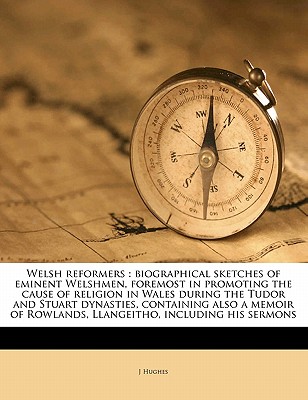 Welsh reformers: biographical sketches of eminent Welshmen, foremost in promoting the cause of religion in Wales during the Tudor and Stuart . Rowlands, Llangeitho, including his sermons