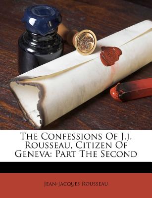 The Confessions Of J.j. Rousseau, Citizen Of Geneva: Part The Second