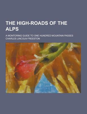 The High-Roads of the Alps; A Montoring Guide to One Hundred Mountain Passes