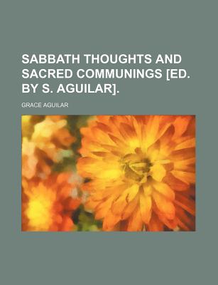Sabbath thoughts and sacred communings [ed. by S. Aguilar].