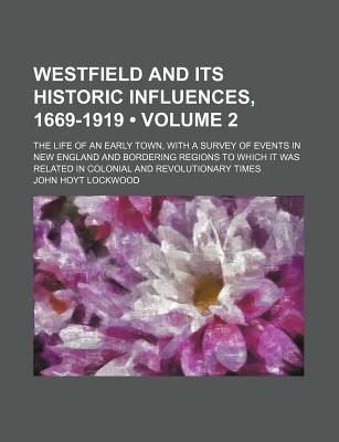 Westfield and Its Historic Influences, 1669-1919 (Volume 2); The Life of an Early Town, with a Survey of Events in New England and Bordering Regions T