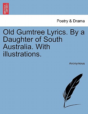 Old Gumtree Lyrics. by a Daughter of South Australia. with Illustrations.