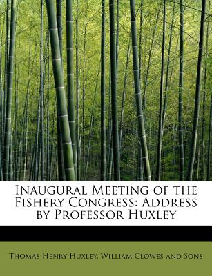 Inaugural Meeting of the Fishery Congress: Address by Professor Huxley