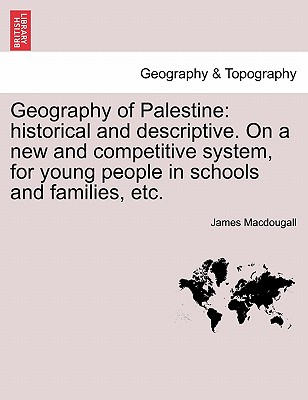 Geography of Palestine: Historical and Descriptive. on a New and Competitive System, for Young People in Schools and Families, Etc.