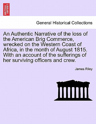 An Authentic Narrative of the loss of the American Brig Commerce, wrecked on the Western Coast of Africa, in the month of August 1815. With an account ... of her surviving officers and crew. Image for An Authentic Narrative of the loss of the American Brig Commerce, wrecked on the Western Coast of Africa, in the month of August 1815. With an account ... of her surviving officers and crew.