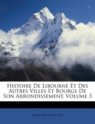 Histoire De Libourne Et Des Autres Villes Et Bourgs De Son Arrondissement, Volume 3 (French Edition)