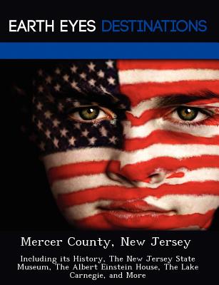 Mercer County, New Jersey: Including its History, The New Jersey State Museum, The Albert Einstein House, The Lake Carnegie, and More