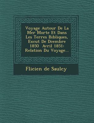 Voyage Autour de La Mer Morte Et Dans Les Terres Bibliques, Ex Cut de D Cembre 1850 Avril 1851: Relation Du Voyage.