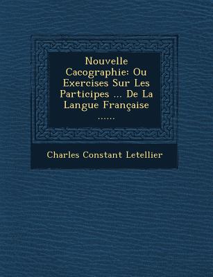 Image for Nouvelle Cacographie: Ou Exercises Sur Les Participes . de La Langue Francaise . Nouvelle Cacographie: Ou Exercises Sur Les Participes . de La Langue Francaise .