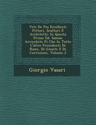 Vite de Piu Eccellenti Pittori, Scultori E Architetti: In Questa Prime Ed. Sanese Arricchite Pi Che in Tutte L'Altre Precedenti Di Rami, Di Giunte E D