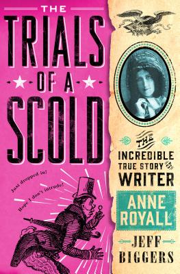 Trials of a Scold: The Incredible True Story of Writer Anne Royall