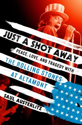 Just a Shot Away: Peace, Love, and Tragedy with the Rolling Stones at Altamont (Inscribed)