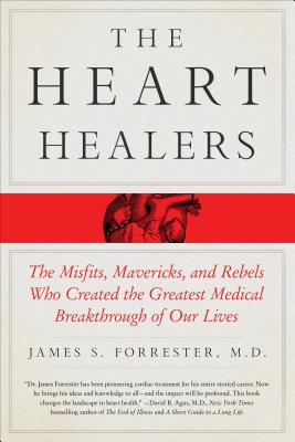 The Heart Healers: The Misfits, Mavericks, and Rebels Who Created the Greatest Medical Breakthrough of Our Lives