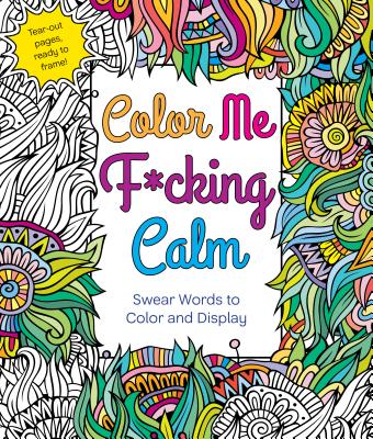 Image for COLOR ME F*CKING CALM: SWEAR WORDS TO COLOR AND DISPLAY