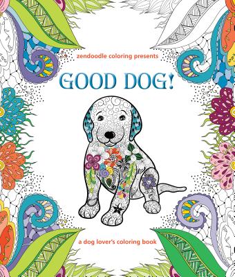 Image for Zendoodle Coloring Presents Good Dog!: A Dog Lover's Coloring Book Zendoodle Coloring Presents Good Dog!: A Dog Lover's Coloring Book