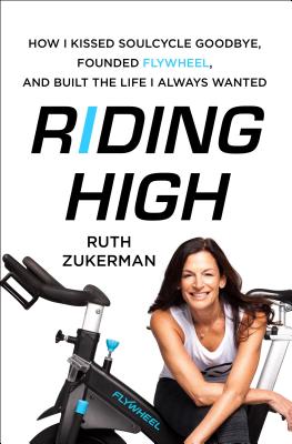 Riding High: How I Kissed SoulCycle Goodbye, Co-Founded Flywheel, and Built the Life I Always Wanted