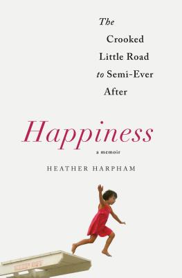 Happiness: A Memoir: The Crooked Little Road to Semi-Ever After Image for Happiness: A Memoir: The Crooked Little Road to Semi-Ever After