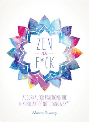 Zen as Fuck: A Journal for Practicing the Mindful Art of Not Giving a Sh*t