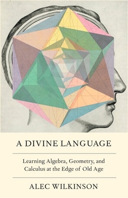 Divine Language: Learning Algebra, Geometry, and Calculus at the Edge of Old Age